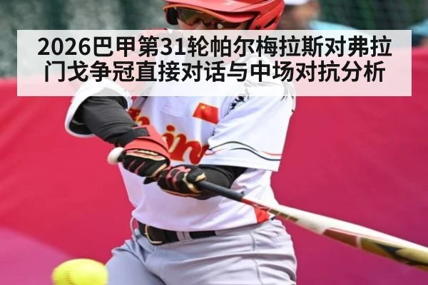 2026巴甲第31轮帕尔梅拉斯对弗拉门戈争冠直接对话与中场对抗分析